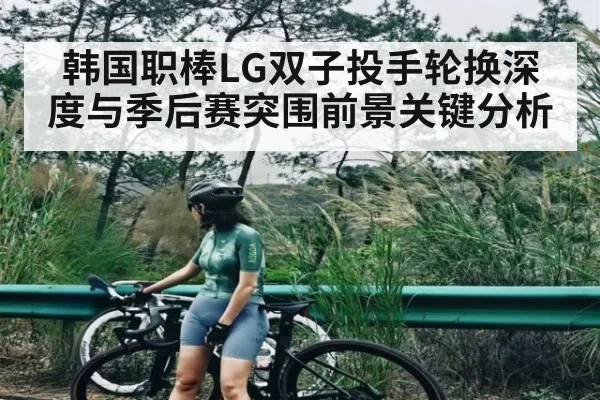 韩国职棒LG双子投手轮换深度与季后赛突围前景关键分析